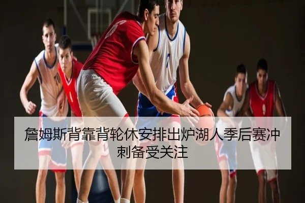 詹姆斯背靠背轮休安排出炉湖人季后赛冲刺备受关注